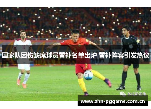 国家队因伤缺席球员替补名单出炉 替补阵容引发热议